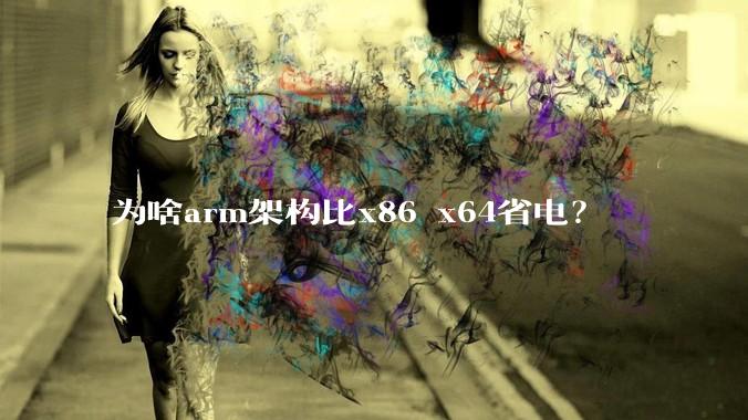 为啥arm架构比x86 x64省电？