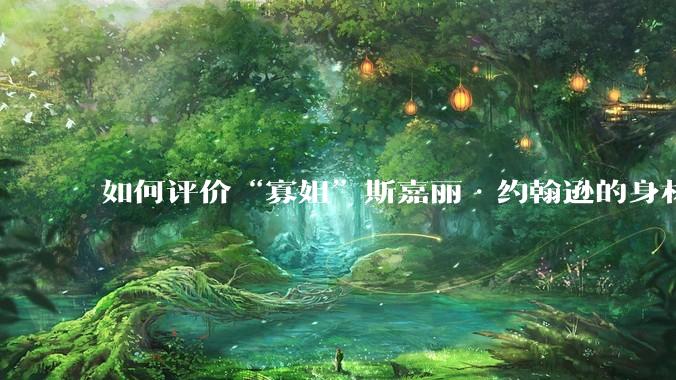 如何评价“寡姐”斯嘉丽·约翰逊的身材？