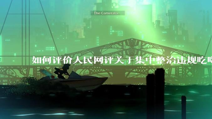 如何评价人民网评关于集中整治违规吃喝的发文？