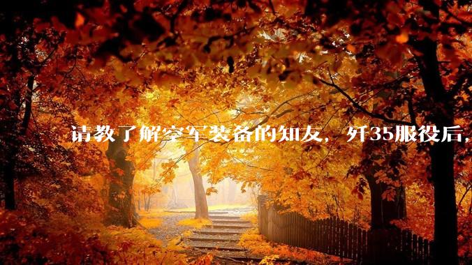 请教了解空军装备的知友，歼35服役后，是否要歼10退役？歼10生产线都转贵航了，以后只用于外贸吗？