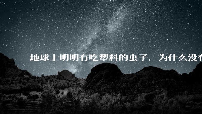 地球上明明有吃塑料的虫子，为什么没有普及？