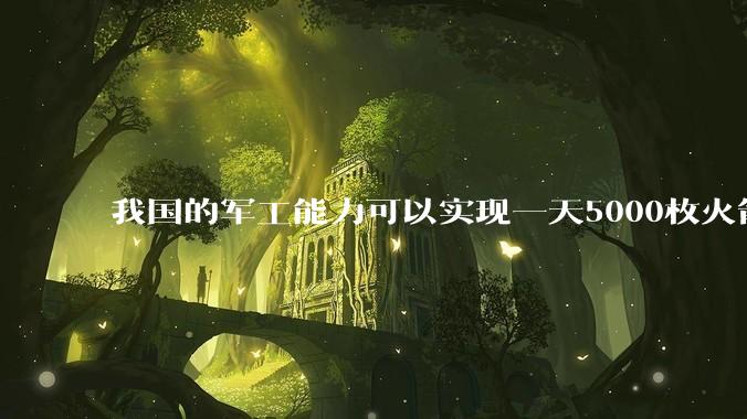 我国的军工能力可以实现一天5000枚火箭弹连着炸三个月吗？