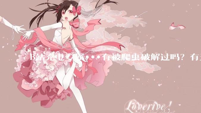 B站充电专属***有被爬虫破解过吗？有无解析工具？